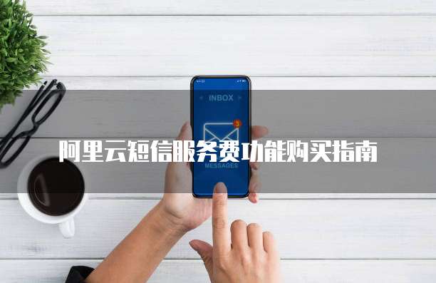 阿里云短信服务费功能购买指南