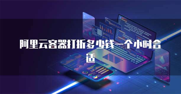 阿里云容器打折多少钱一个小时合适