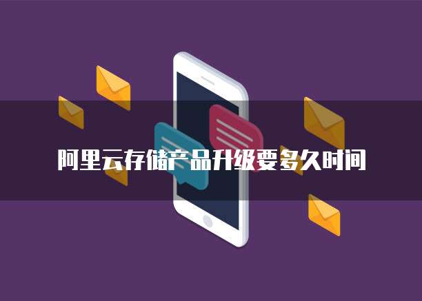 阿里云存储产品升级要多久时间