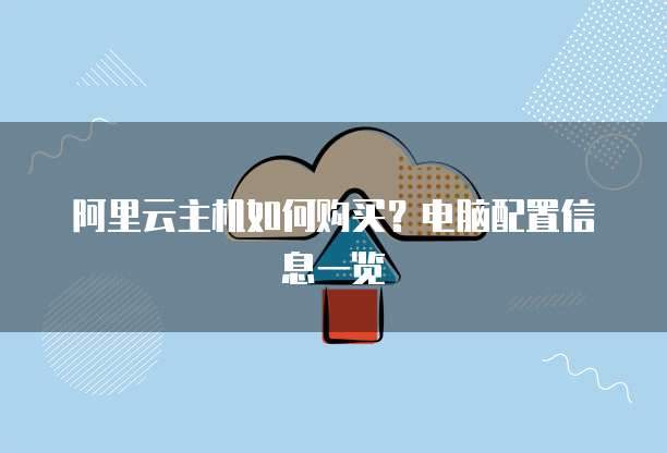阿里云主机如何购买?电脑配置信息一览