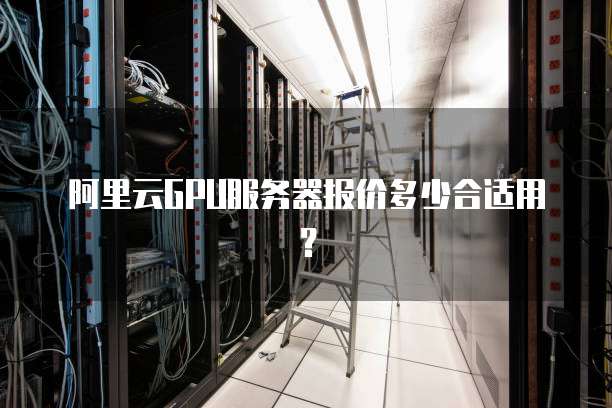 阿里云GPU服务器报价多少合适用?