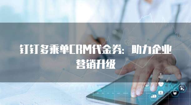 钉钉多乘单CRM代金券：助力企业营销升级