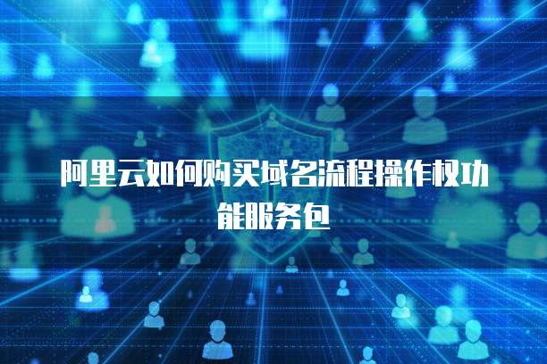 阿里云如何购买域名流程操作权功能服务包