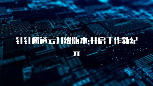 钉钉简道云升级版本:开启工作新纪元