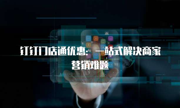 钉钉门店通优惠：一站式解决商家营销难题