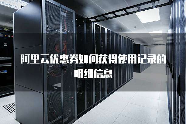 阿里云优惠券如何获得使用记录的明细信息
