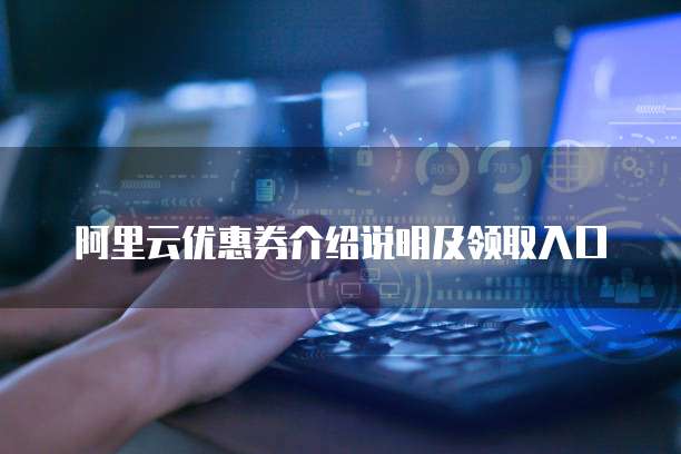阿里云优惠券介绍说明及领取入口