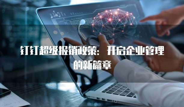 钉钉超级报销政策:开启企业管理的新篇章