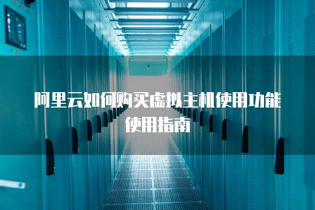 阿里云如何购买虚拟主机使用功能使用指南