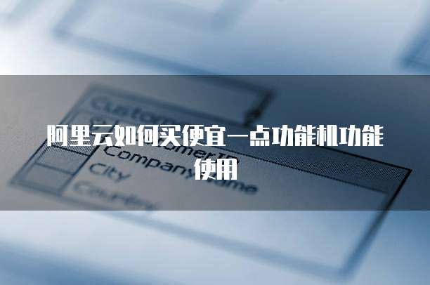 阿里云如何买便宜一点功能机功能使用