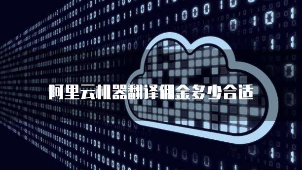 阿里云机器翻译佣金多少合适
