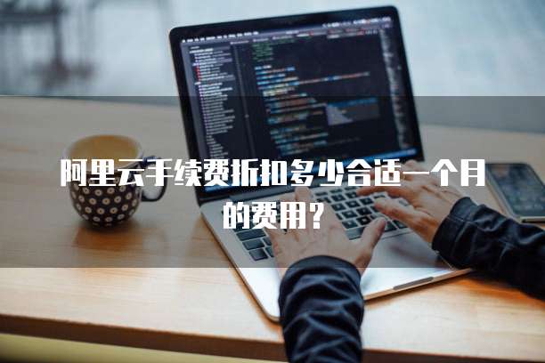 阿里云手续费折扣多少合适一个月的费用?