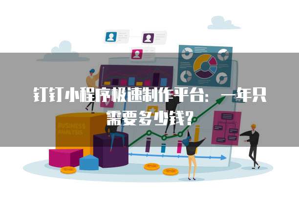 钉钉小程序极速制作平台:一年只需要多少钱?