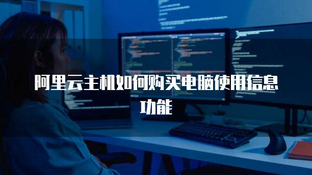 阿里云主机如何购买电脑使用信息功能