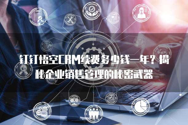 钉钉悟空CRM续费多少钱一年?揭秘企业销售管理的秘密武器