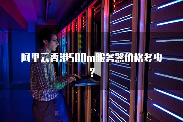 阿里云香港500m服务器价格多少？