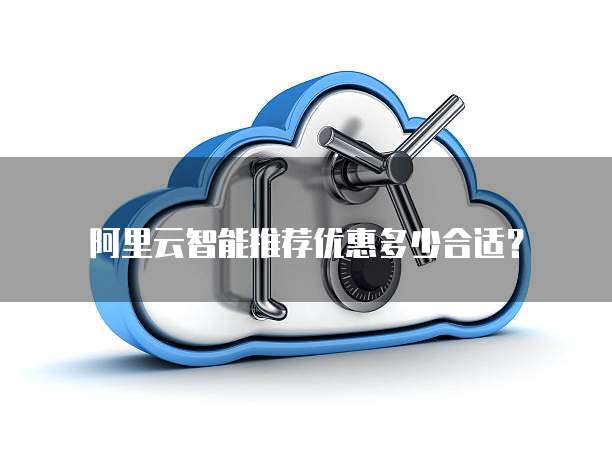 阿里云智能推荐优惠多少合适？