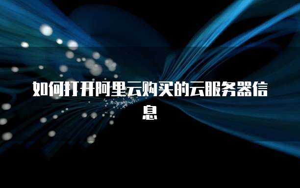 如何打开阿里云购买的云服务器信息