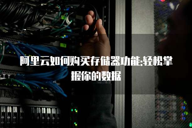 阿里云如何购买存储器功能:轻松掌握你的数据