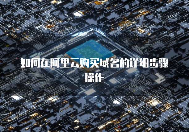 如何在阿里云购买域名的详细步骤操作