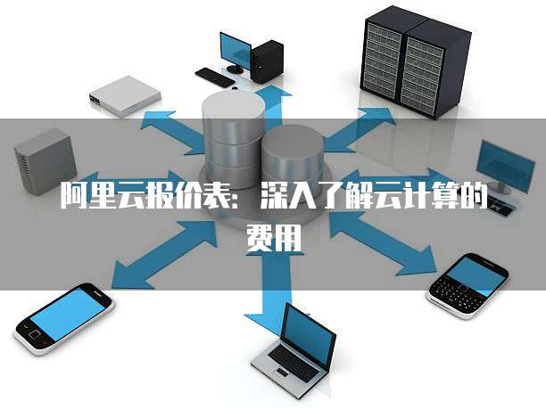 阿里云报价表:深入了解云计算的费用