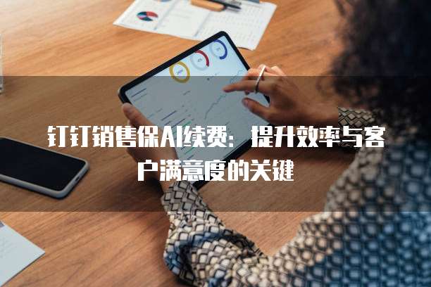 钉钉销售保AI续费：提升效率与客户满意度的关键