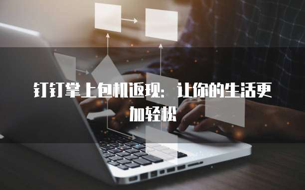 钉钉掌上包机返现:让你的生活更加轻松