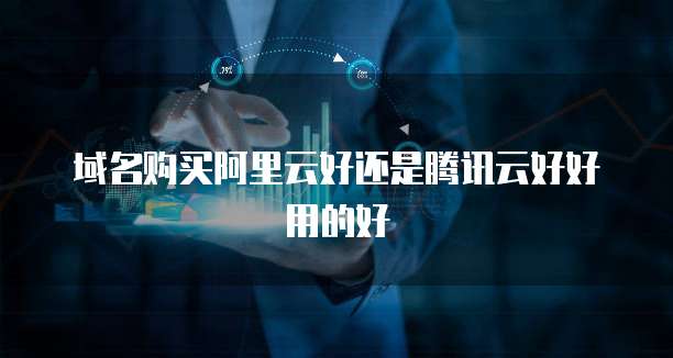 域名购买阿里云好还是腾讯云好好用的好
