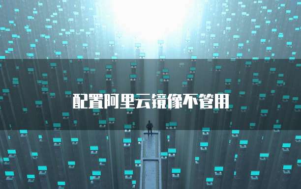 配置阿里云镜像不管用