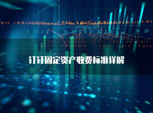 钉钉固定资产收费标准详解
