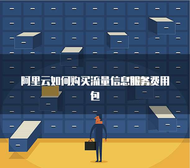 阿里云如何购买流量信息服务费用包