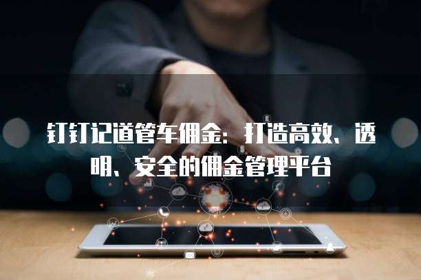 钉钉记道管车佣金:打造高效、透明、安全的佣金管理平台