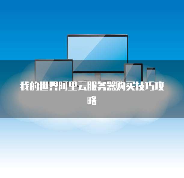 我的世界阿里云服务器购买技巧攻略