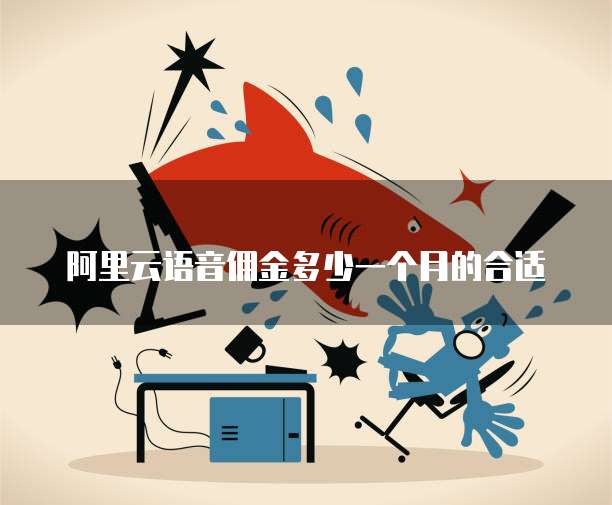 阿里云语音佣金多少一个月的合适