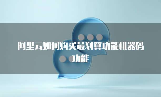 阿里云如何购买最划算功能机器码功能