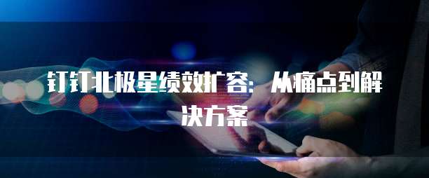 钉钉北极星绩效扩容:从痛点到解决方案