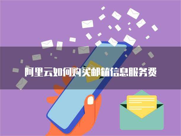 阿里云如何购买邮箱信息服务费