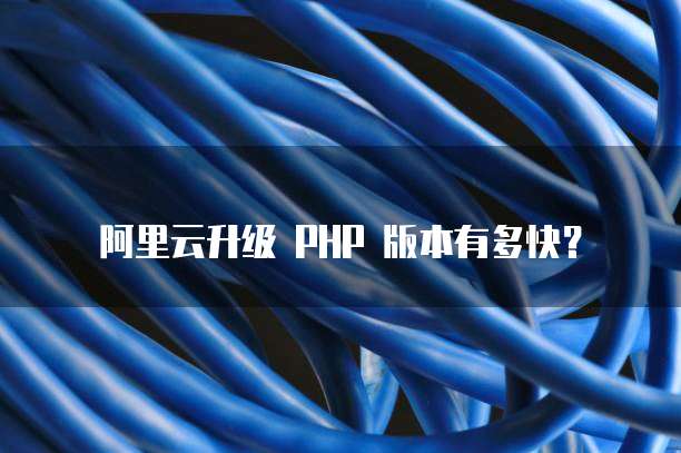 阿里云升级 PHP 版本有多快？