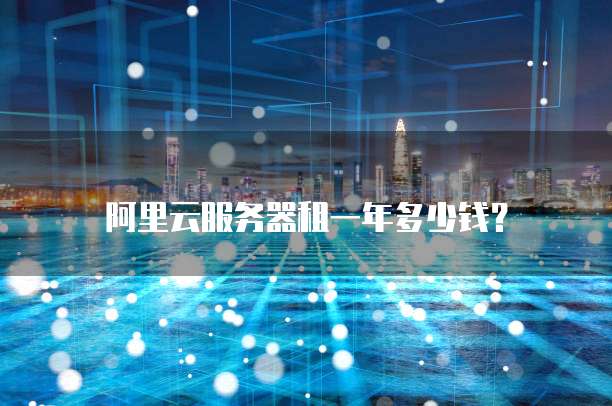 阿里云服务器租一年多少钱?