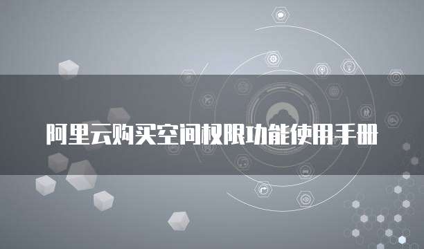 阿里云购买空间权限功能使用手册