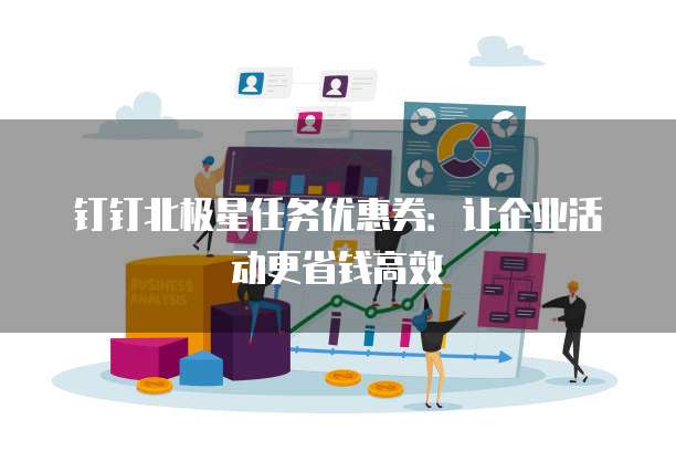 钉钉北极星任务优惠券:让企业活动更省钱高效