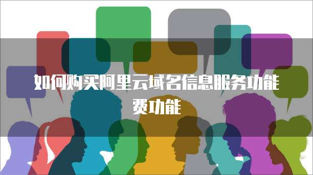 如何购买阿里云域名信息服务功能费功能