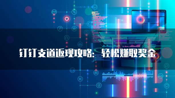 钉钉支道返现攻略：轻松赚取奖金