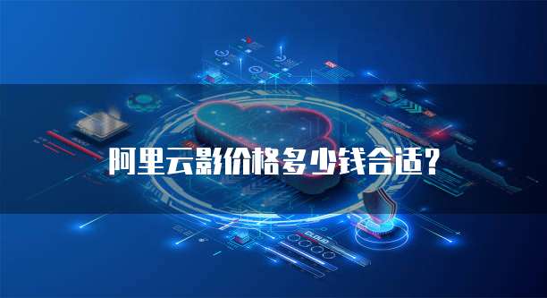 阿里云影价格多少钱合适？