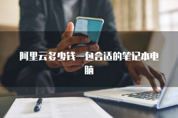 阿里云多少钱一包合适的笔记本电脑