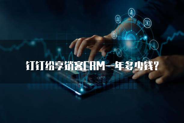 钉钉纷享销客CRM一年多少钱?