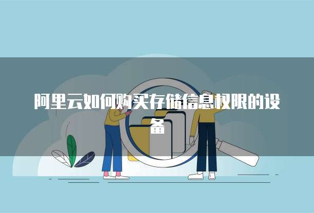 阿里云如何购买存储信息权限的设备