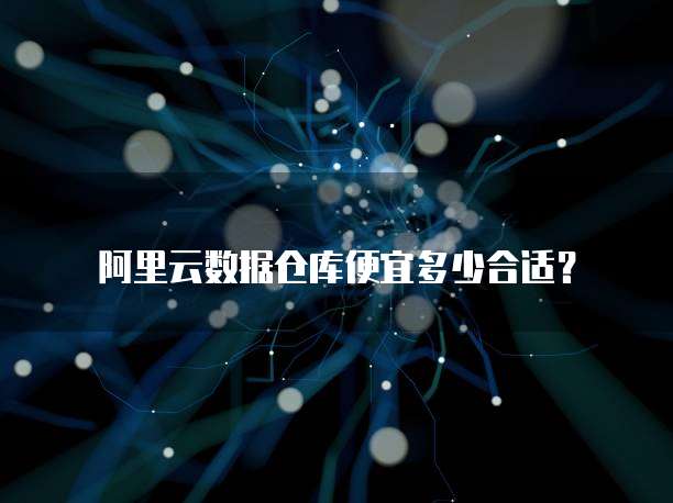 阿里云数据仓库便宜多少合适?