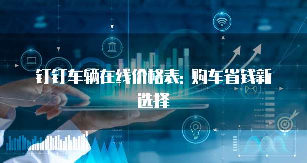 钉钉车辆在线价格表: 购车省钱新选择