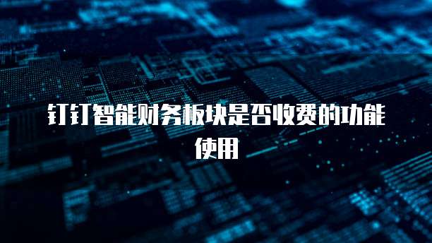 钉钉智能财务板块是否收费的功能使用